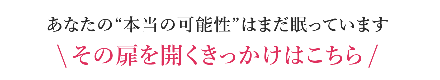 あなたの本当の可能性はまだ眠っていますその扉を開くきっかけはこちら